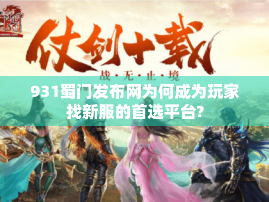 931蜀门发布网为何成为玩家找新服的首选平台? 931蜀门发布网为何成为玩家找新服的首选平台?
