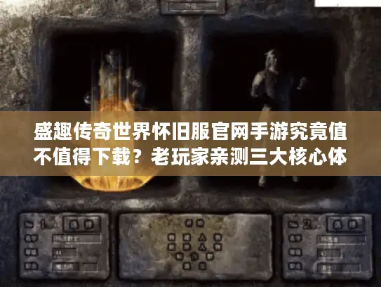 盛趣传奇世界怀旧服官网手游究竟值不值得下载？老玩家亲测三大核心体验