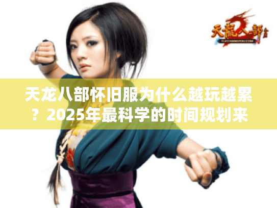 天龙八部怀旧服为什么越玩越累？2025年最科学的时间规划来了