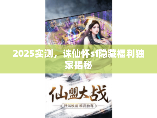 2025实测，诛仙怀sf隐藏福利独家揭秘