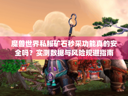 魔兽世界私服矿石秒采功能真的安全吗?实测数据与风险规避指南 魔兽世界私服矿石秒采功能真的安全吗?实测数据与风险规避指南