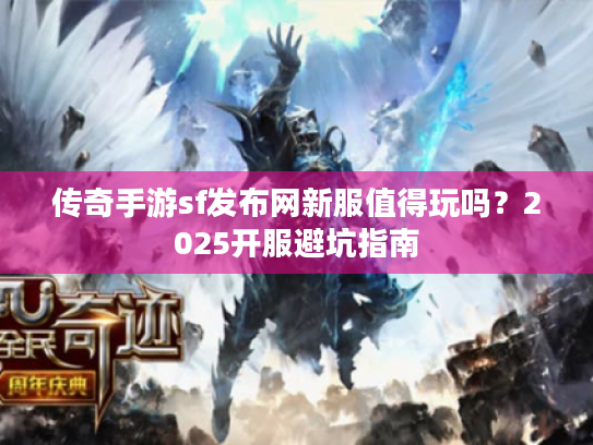 传奇手游sf发布网新服值得玩吗?2025开服避坑指南 传奇手游sf发布网新服值得玩吗?2025开服避坑指南