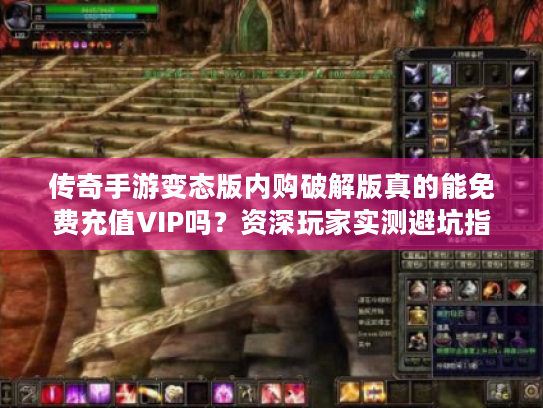 传奇手游变态版内购破解版真的能免费充值VIP吗?资深玩家实测避坑指南 传奇手游变态版内购破解版真的能免费充值VIP吗?资深玩家实测避坑指南