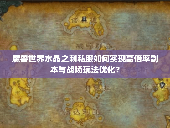魔兽世界水晶之刺私服如何实现高倍率副本与战场玩法优化? 魔兽世界水晶之刺私服如何实现高倍率副本与战场玩法优化?