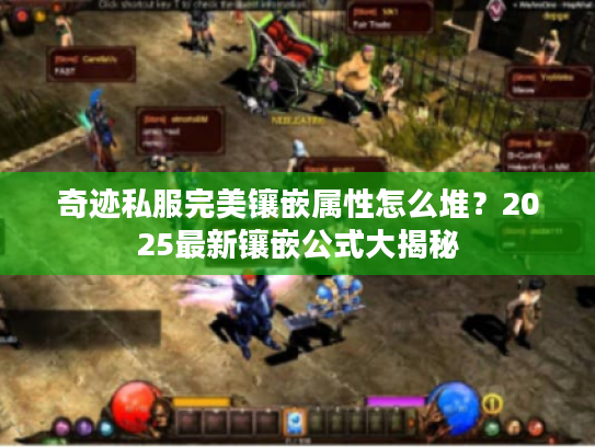 奇迹私服完美镶嵌属性怎么堆?2025最新镶嵌公式大揭秘 奇迹私服完美镶嵌属性怎么堆?2025最新镶嵌公式大揭秘