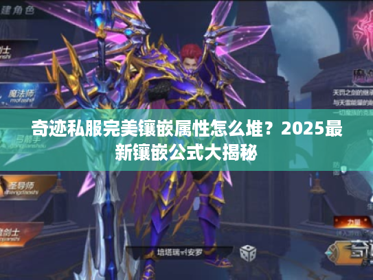 奇迹私服完美镶嵌属性怎么堆?2025最新镶嵌公式大揭秘 奇迹私服完美镶嵌属性怎么堆?2025最新镶嵌公式大揭秘
