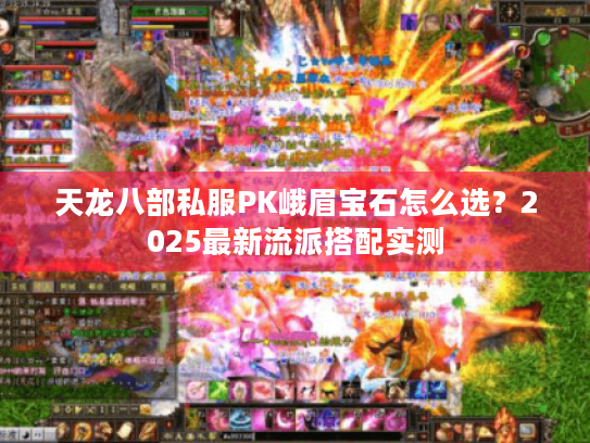 天龙八部私服PK峨眉宝石怎么选？2025最新流派搭配实测