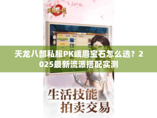 天龙八部私服PK峨眉宝石怎么选？2025最新流派搭配实测