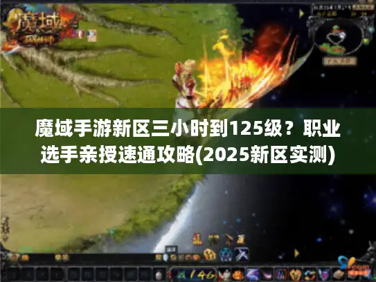 魔域手游新区三小时到125级？职业选手亲授速通攻略(2025新区实测)