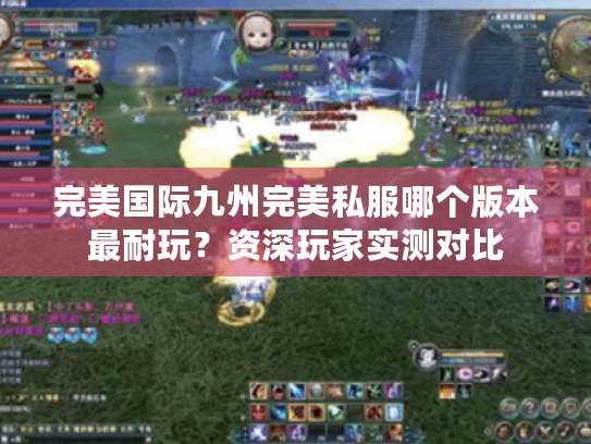 完美国际九州完美私服哪个版本最耐玩?资深玩家实测对比 完美国际九州完美私服哪个版本最耐玩?资深玩家实测对比