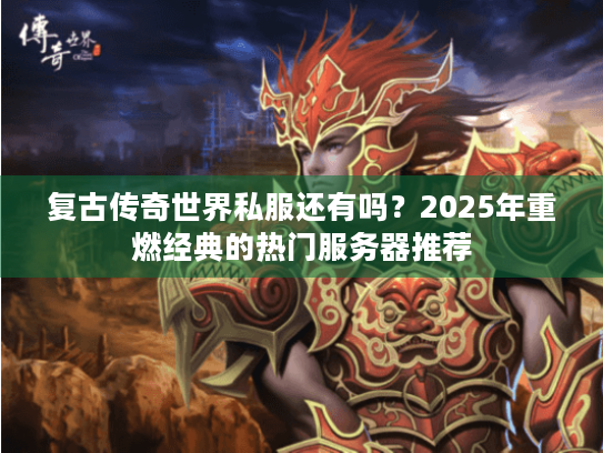 复古传奇世界私服还有吗?2025年重燃经典的热门服务器推荐 复古传奇世界私服还有吗?2025年重燃经典的热门服务器推荐