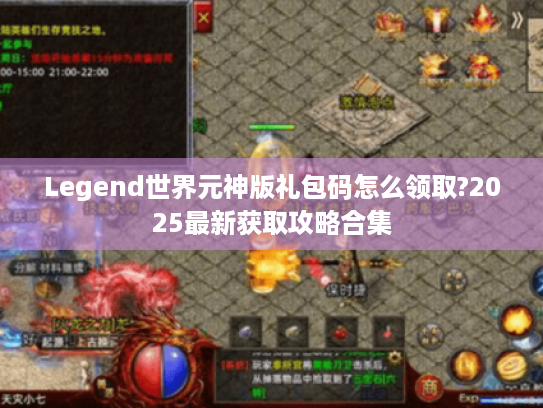 Legend世界元神版礼包码怎么领取?2025最新获取攻略合集 Legend世界元神版礼包码怎么领取?2025最新获取攻略合集