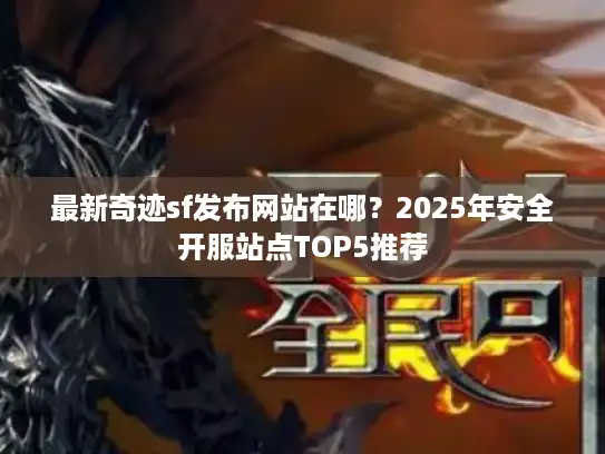 最新奇迹sf发布网站在哪?2025年安全开服站点TOP5推荐 最新奇迹sf发布网站在哪?2025年安全开服站点TOP5推荐