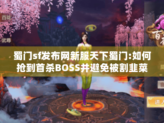 蜀门sf发布网新服天下蜀门:如何抢到首杀BOSS并避免被割韭菜? 蜀门sf发布网新服天下蜀门:如何抢到首杀BOSS并避免被割韭菜?