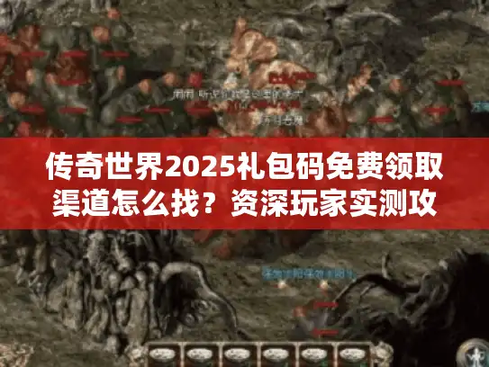 传奇世界2025礼包码免费领取渠道怎么找?资深玩家实测攻略 传奇世界2025礼包码免费领取渠道怎么找?资深玩家实测攻略