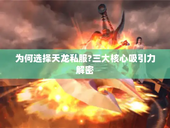 为何选择天龙私服?三大核心吸引力解密 为何选择天龙私服?三大核心吸引力解密