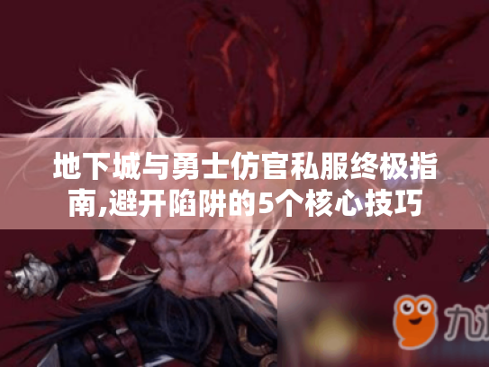地下城与勇士仿官私服终极指南,避开陷阱的5个核心技巧 地下城与勇士仿官私服终极指南,避开陷阱的5个核心技巧