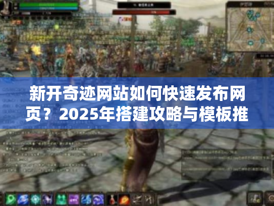 新开奇迹网站如何快速发布网页?2025年搭建攻略与模板推荐 新开奇迹网站如何快速发布网页?2025年搭建攻略与模板推荐