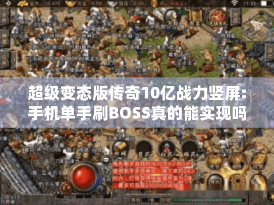 超级变态版传奇10亿战力竖屏:手机单手刷BOSS真的能实现吗? 超级变态版传奇10亿战力竖屏:手机单手刷BOSS真的能实现吗?