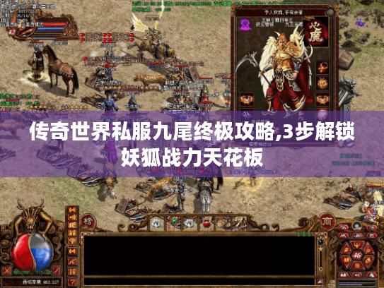 传奇世界私服九尾终极攻略,3步解锁妖狐战力天花板 传奇世界私服九尾终极攻略,3步解锁妖狐战力天花板