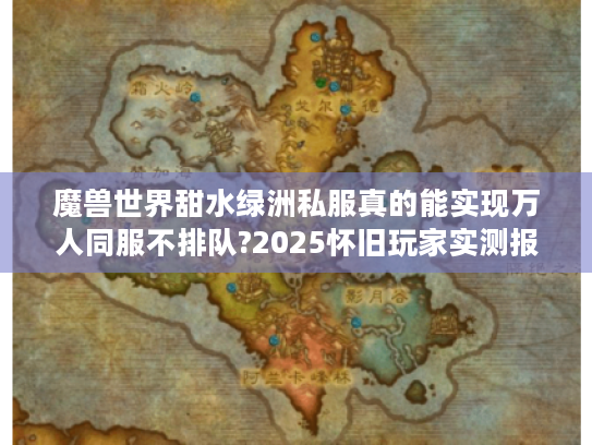 魔兽世界甜水绿洲私服真的能实现万人同服不排队?2025怀旧玩家实测报告