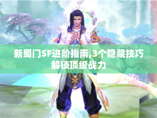 新蜀门SF进阶指南,3个隐藏技巧解锁顶级战力