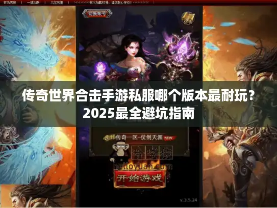 传奇世界合击手游私服哪个版本最耐玩?2025最全避坑指南 传奇世界合击手游私服哪个版本最耐玩?2025最全避坑指南