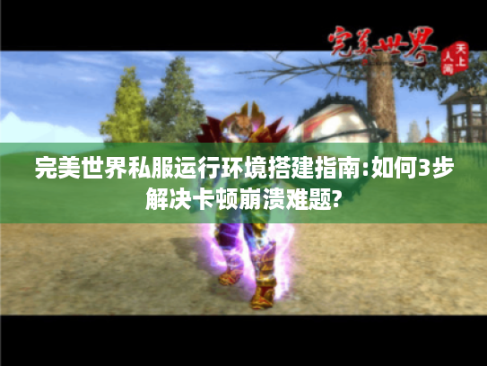 完美世界私服运行环境搭建指南:如何3步解决卡顿崩溃难题?