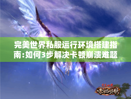 完美世界私服运行环境搭建指南:如何3步解决卡顿崩溃难题?