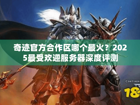 奇迹官方合作区哪个最火?2025最受欢迎服务器深度评测 奇迹官方合作区哪个最火?2025最受欢迎服务器深度评测