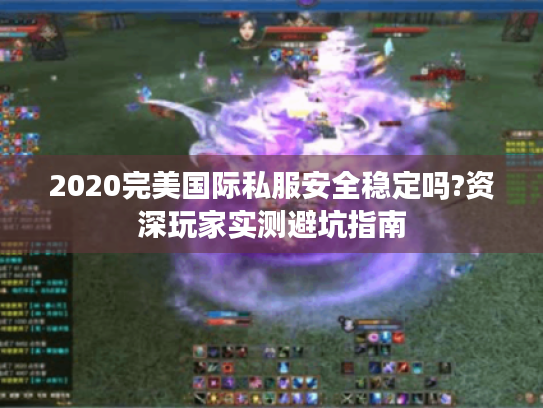 2020完美国际私服安全稳定吗?资深玩家实测避坑指南