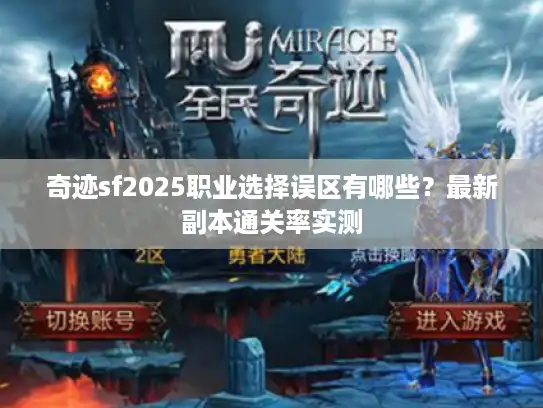奇迹sf2025职业选择误区有哪些？最新副本通关率实测