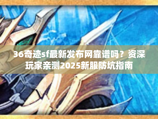 36奇迹sf最新发布网靠谱吗？资深玩家亲测2025新服防坑指南