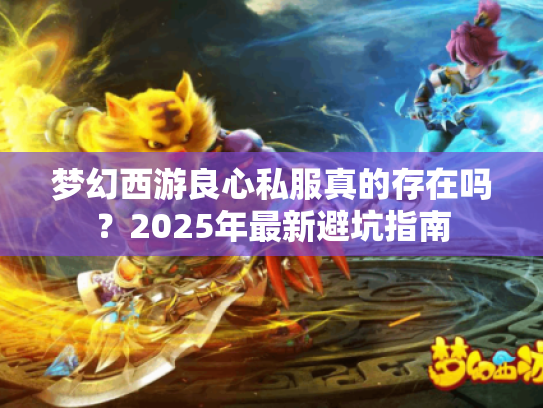 梦幻西游良心私服真的存在吗？2025年最新避坑指南