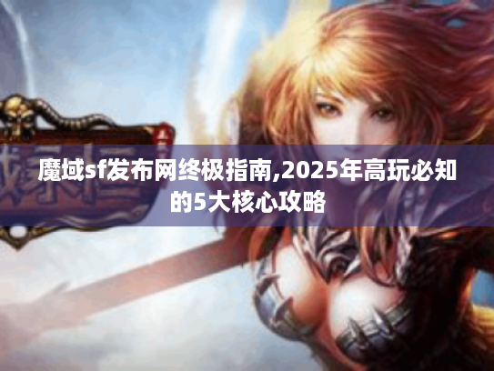 魔域sf发布网终极指南,2025年高玩必知的5大核心攻略