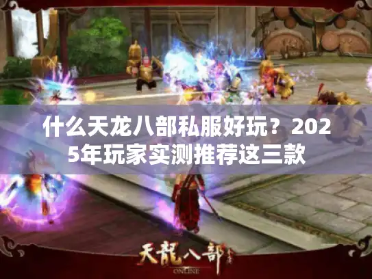 什么天龙八部私服好玩?2025年玩家实测推荐这三款 什么天龙八部私服好玩?2025年玩家实测推荐这三款