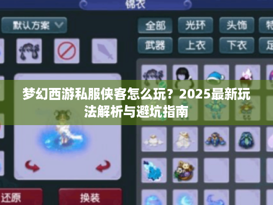 梦幻西游私服侠客怎么玩?2025最新玩法解析与避坑指南 梦幻西游私服侠客怎么玩?2025最新玩法解析与避坑指南