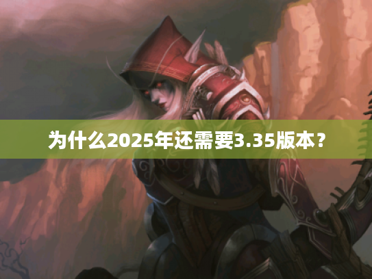 为什么2025年还需要3.35版本？