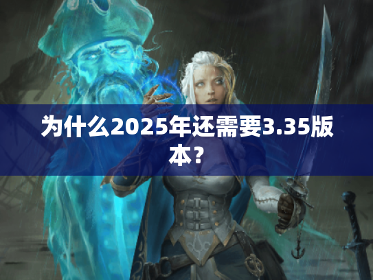 为什么2025年还需要3.35版本？