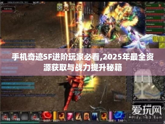 手机奇迹SF进阶玩家必看,2025年最全资源获取与战力提升秘籍 手机奇迹SF进阶玩家必看,2025年最全资源获取与战力提升秘籍