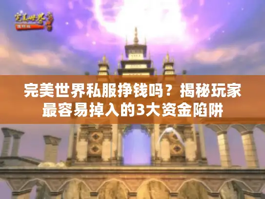 完美世界私服挣钱吗？揭秘玩家最容易掉入的3大资金陷阱