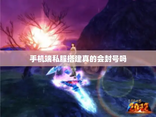 手机端私服搭建真的会封号吗