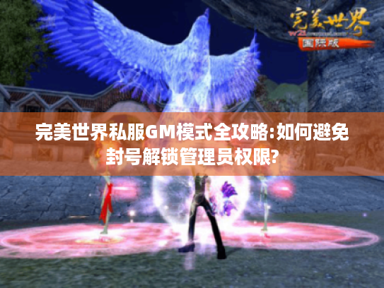 完美世界私服GM模式全攻略:如何避免封号解锁管理员权限? 完美世界私服GM模式全攻略:如何避免封号解锁管理员权限?