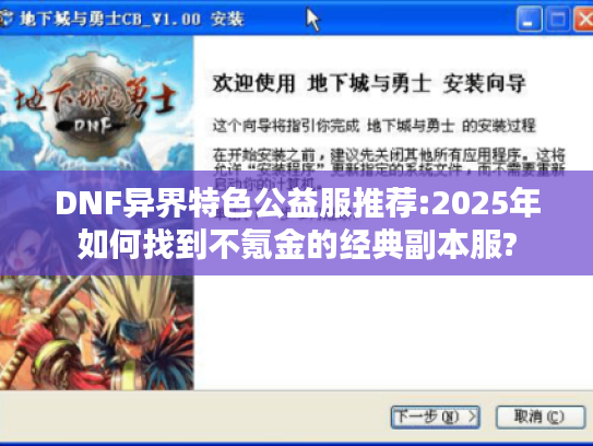 DNF异界特色公益服推荐:2025年如何找到不氪金的经典副本服? DNF异界特色公益服推荐:2025年如何找到不氪金的经典副本服?