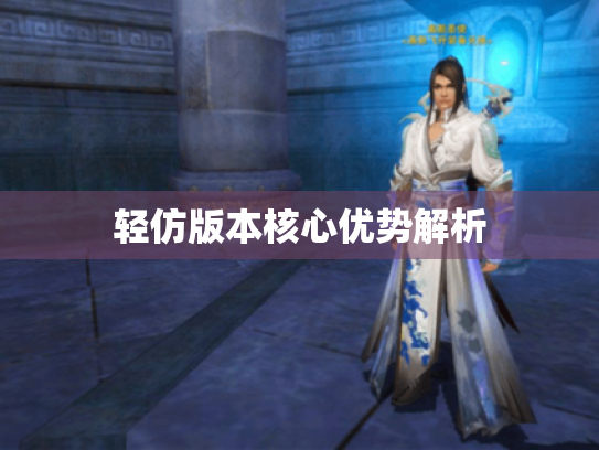 轻仿版本核心优势解析 轻仿版本核心优势解析