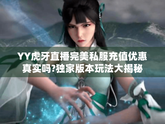 YY虎牙直播完美私服充值优惠真实吗?独家版本玩法大揭秘