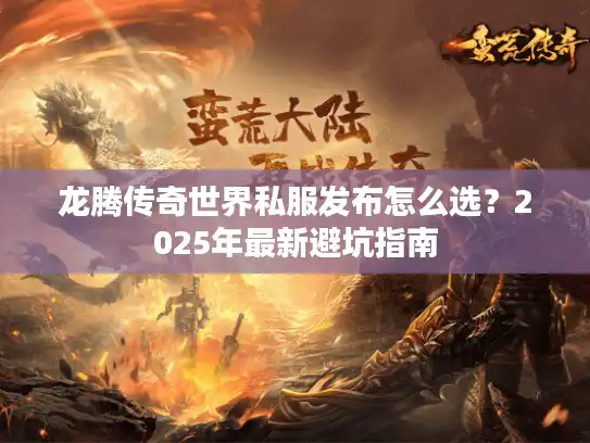龙腾传奇世界私服发布怎么选？2025年最新避坑指南