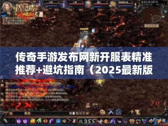 传奇手游发布网新开服表精准推荐+避坑指南(2025最新版) 传奇手游发布网新开服表精准推荐+避坑指南(2025最新版)