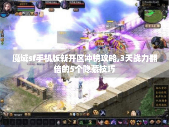 魔域sf手机版新开区冲榜攻略,3天战力翻倍的5个隐藏技巧 魔域sf手机版新开区冲榜攻略,3天战力翻倍的5个隐藏技巧