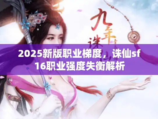 2025新版职业梯度，诛仙sf16职业强度失衡解析